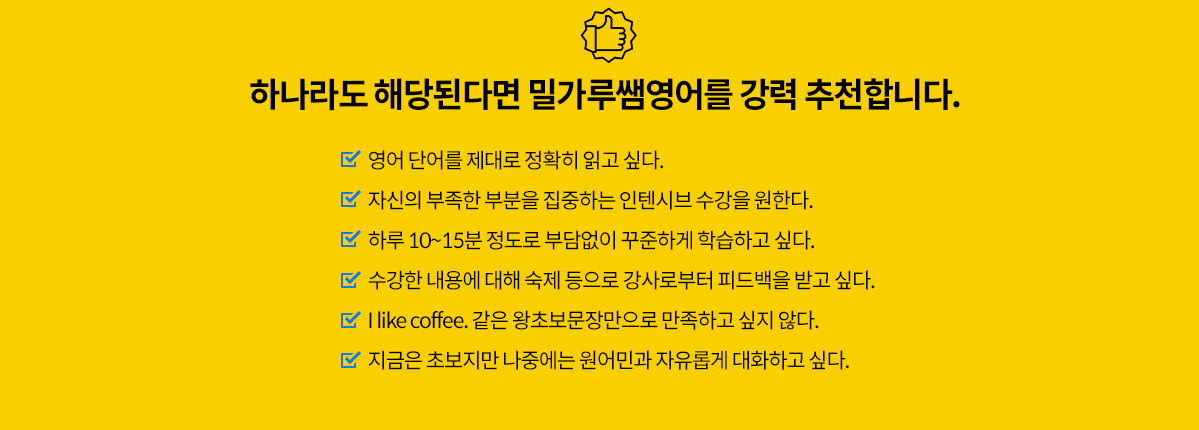 영어단어를 제대로 읽고 싶으신가요? 수강한 내용에 대해 영어강사로부터 피드백을 받고 싶습니까? 지금은 영어초보지만 나중에는 원어민과 자유롭게 대화하고 싶으신가요? 밀가루쌤영어 추천 수강대상을 확인해 보세요.