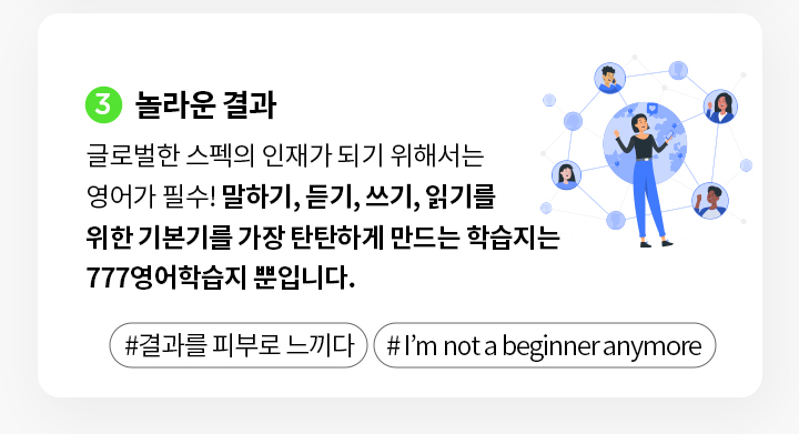 글로벌한 스펙의 인재가 되기 위해서는 영어가 필수! 말하기 듣기 쓰기 읽기를 위한 기본기를 탄탄하게 만드는 학습지는 777학습지 뿐입니다