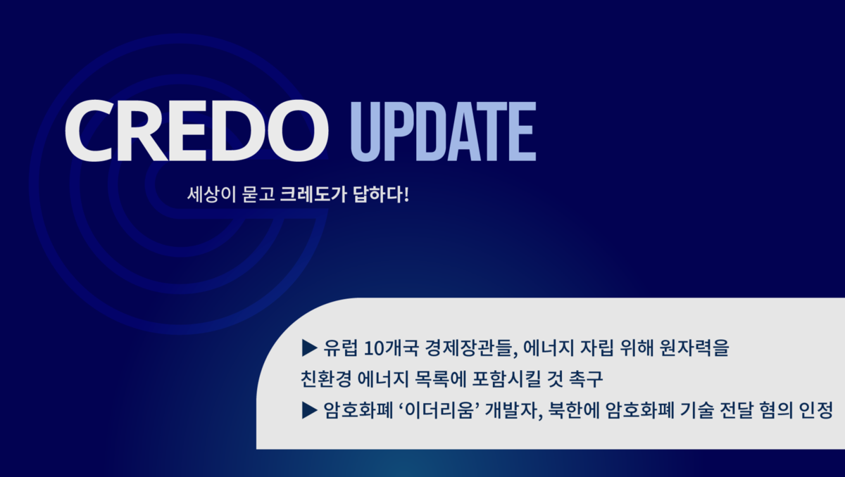 뉴스레터] 유럽 10개국 경제장관들, 에너지 자립 위해 원자력을 친환경 에너지 목록에 포함시킬 것 촉구 / 암호화폐 이더리움 개발자,  북한에 암호화폐 기술 전달 혐의 인정 : 사단법인 크레도