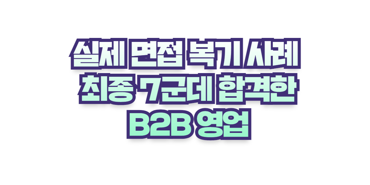 B2B 영업 면접 복기 - 최종 7군데 합격한 친구의 면접 복기 사례 : 457 Deep