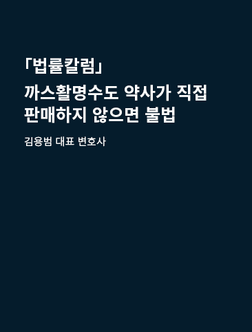 의료법률칼럼] 까스활명수도 약사가 직접 판매하지 않으면 불법 : 오킴스 연구자료