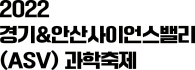 2022 </br> 경기&안산사이언스밸리 </br>  (ASV) 과학축제