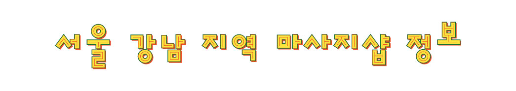 서울 강남 지역에 위치한 마사지샵 정보 입니다.