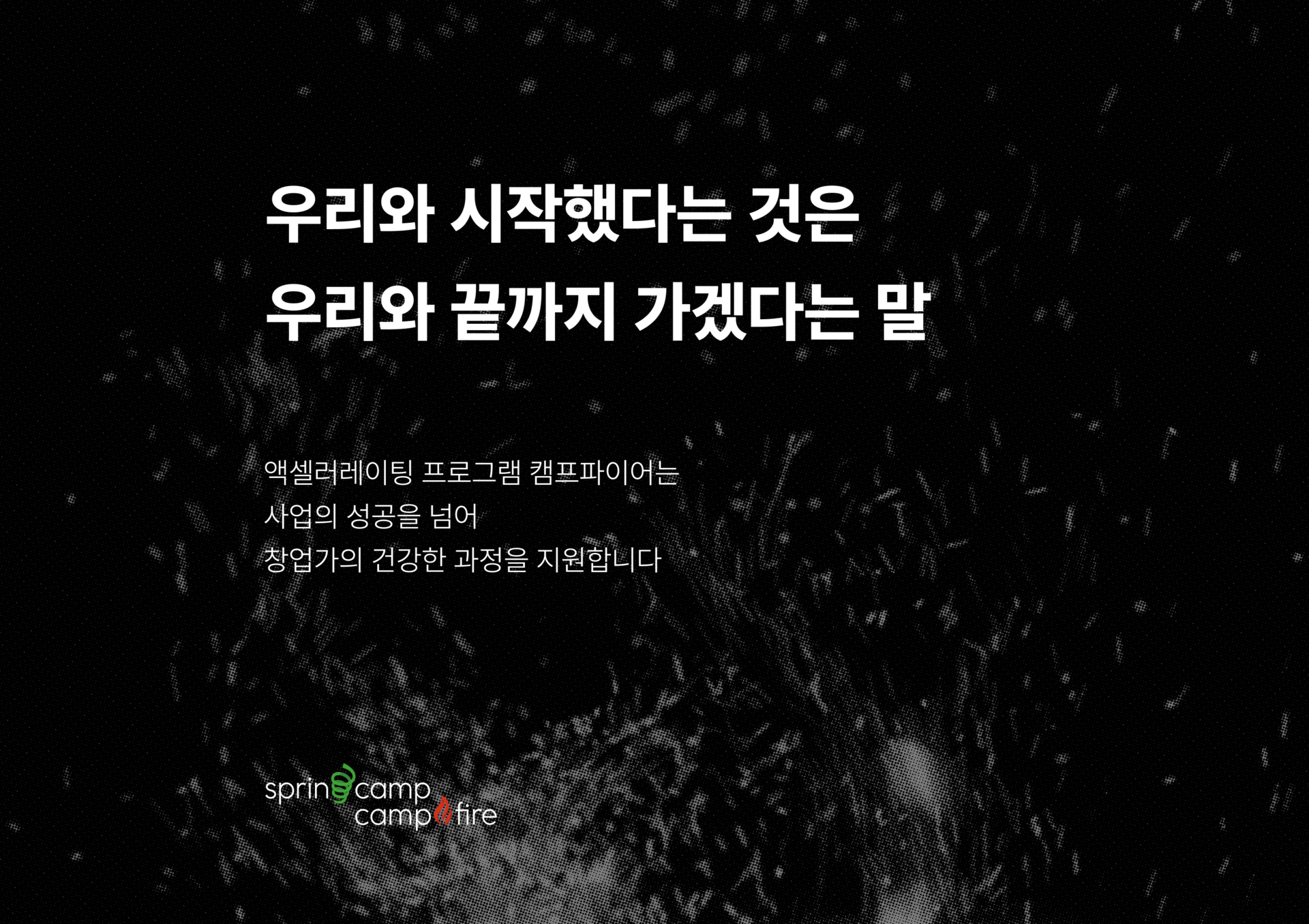 우리와 시작했다는 것은 우리와 끝까지 가겠다는 말 ,  액셀러레이팅 프로그램 캠프파이어는  사업의 성공을 넘어 창업가의 건강한 과정을 지원합니다 