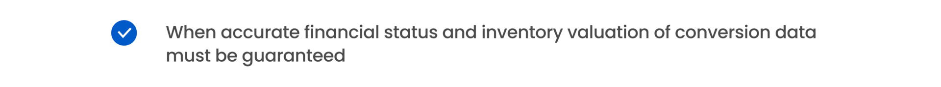 When accurate financial status and inventory valuation of conversion data must be guaranteed