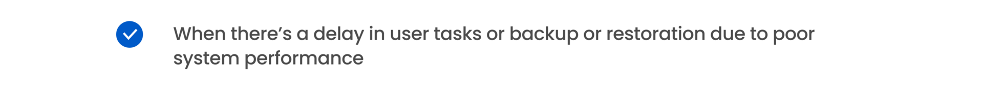 When there’s a delay in user tasks or backup or restoration due to poor system performance