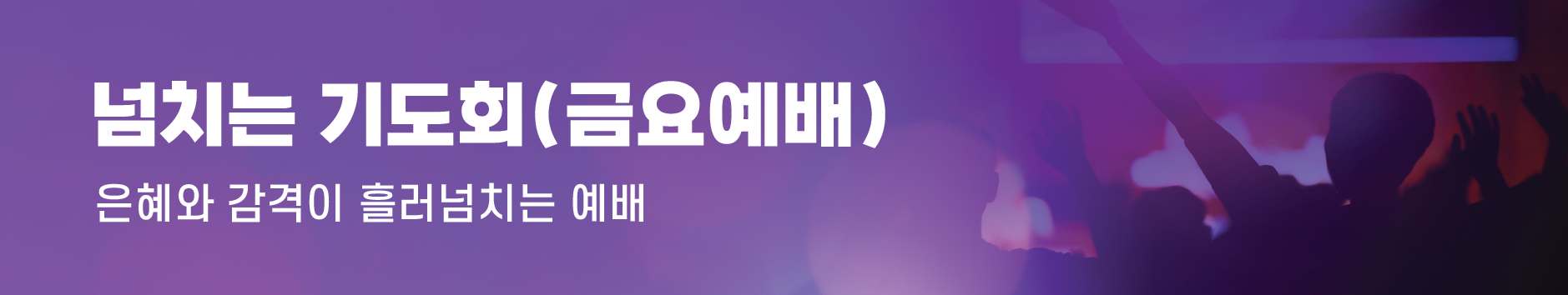 넘치는 기도회(금요예배) - 은혜와 감격이 흘러넘치는 예배