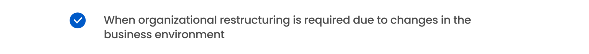 When organizational restructuring is required due to changes in the business environment