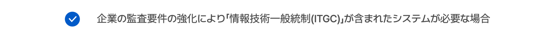 企業の監査要件の強化により「情報技術一般統制(ITGC)」が含まれたシステムが必要な場合