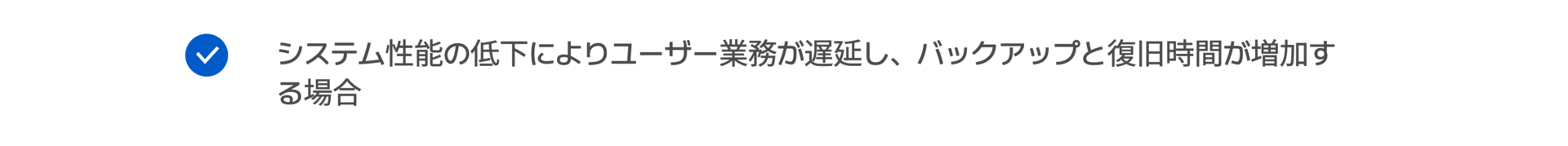 システム性能の低下によりユーザー業務が遅延し、バックアップと復旧時間が増加す る場合