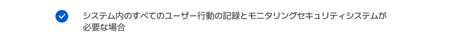 システム内のすべてのユーザー行動の記録とモニタリングセキュリティシステムが 必要な場合