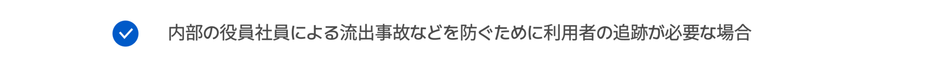 内部の役員社員による流出事故などを防ぐために利用者の追跡が必要な場合