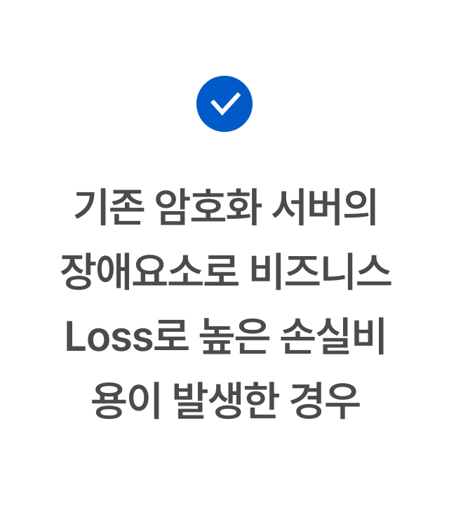 기존 암호화 서버의 장애요소로 비즈니스 Loss로 높은 손실비용이 발생한 경우