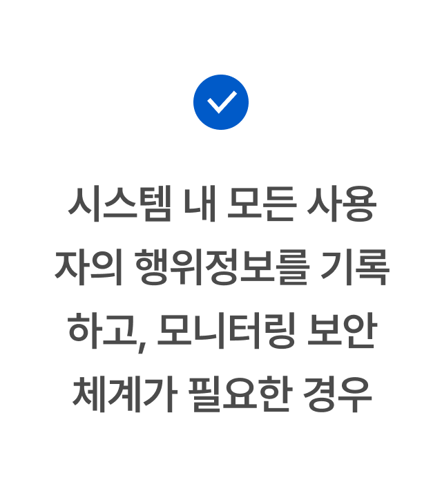 시스템 내 모든 사용자의 행위정보를 기록하고, 모니터링 보안체계가 필요한 경우
