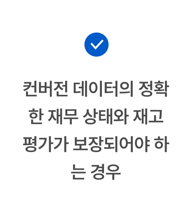 컨버전 데이터의 정확한 재무 상태와 재고 평가가 보장되어야 경우