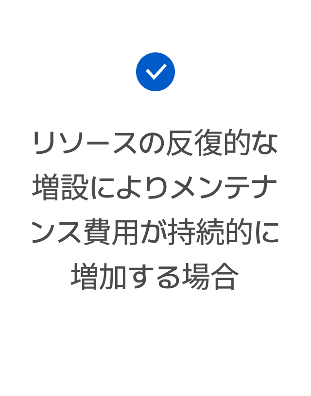 リソースの反復的な増設によりメンテナンス費用が持続的に増加する場合