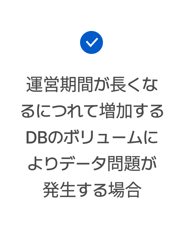 運営期間が長くなるにつれて増加するDBのボリュームによりデータ問題が発生する場合