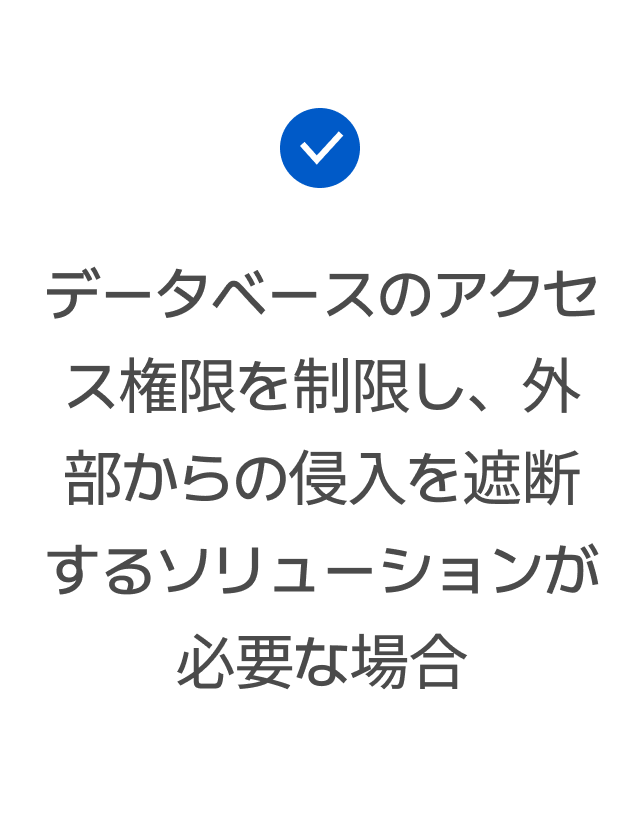 データベースのアクセス権限を制限し、外部からの侵入を遮断するソリューションが必要な場合