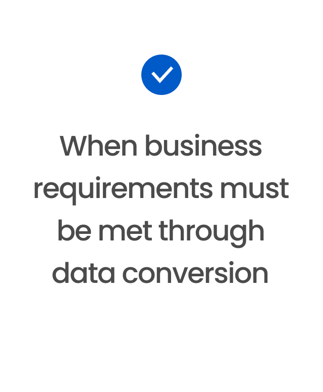 When business requirements must be met through data conversion