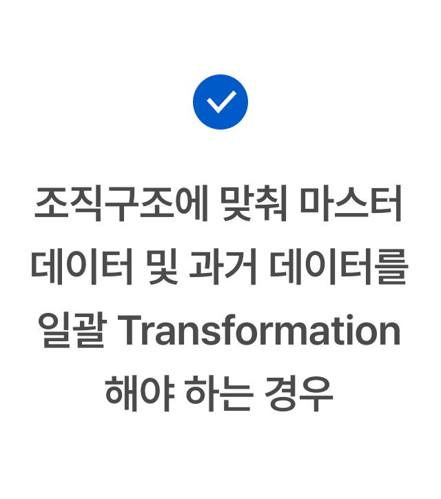조직구조에 맞춰 마스터데이터 및 과거 데이터를 일괄 Transformation을 해야 하는 경우