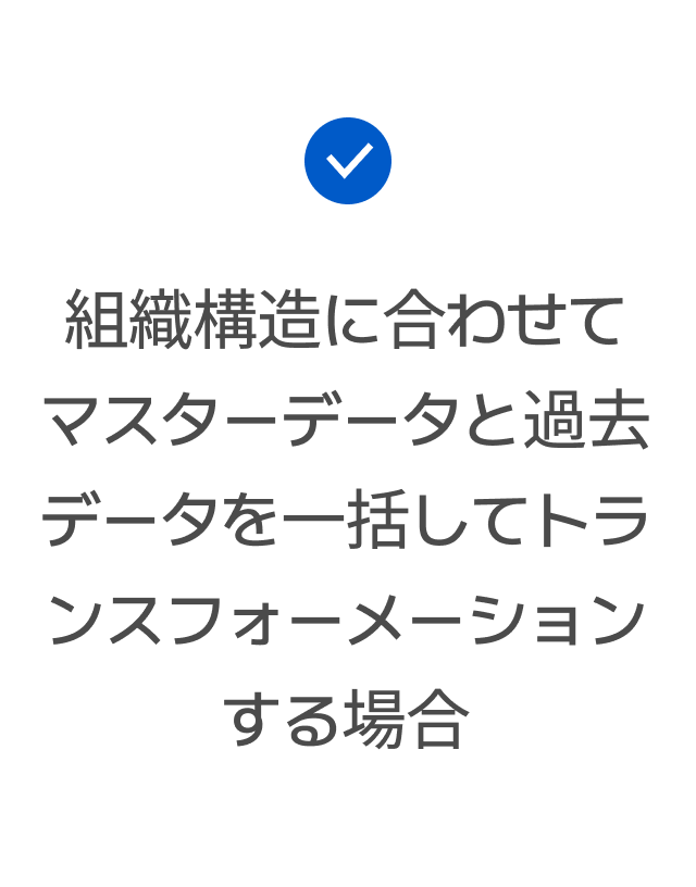 組織構造に合わせてマスターデータと過去データを一括してトランスフォーメーションする場合