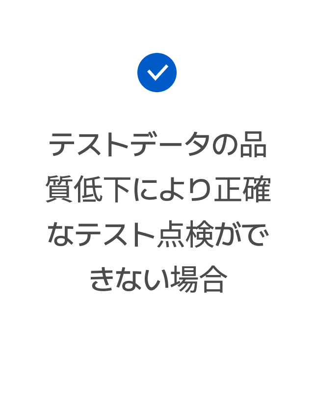 テストデータの品質低下により正確なテスト点検ができない場合