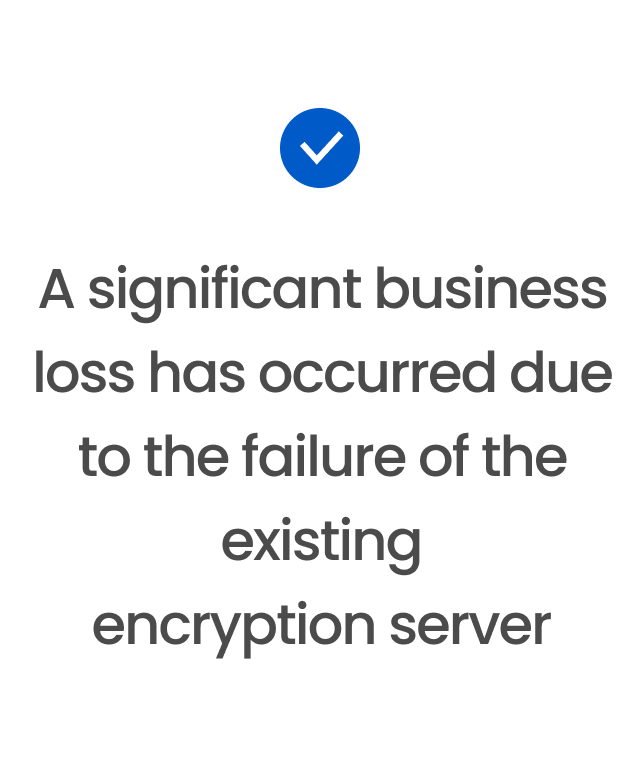 A significant business loss has occurred due to the failure of the existing encryption server