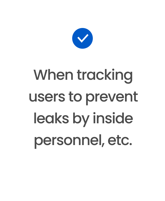 When tracking users to prevent leaks by inside personnel, etc.