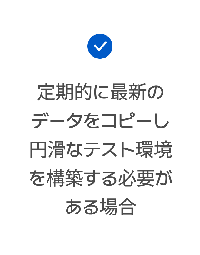 定期的に最新のデータをコピーし円滑なテスト環境を構築する必要がある場合