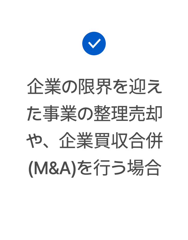 企業の限界を迎えた事業の整理売却や、企業買収合併(M&A)を行う場合