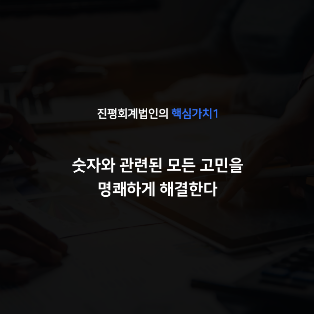 진평회계법인의 핵심가치1. 숫자와 관련된 모든 고민을 명쾌하게 해결한다