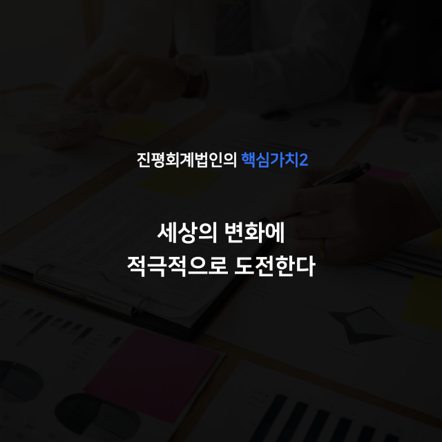 진평회계법인의 핵심가치2. 세상의 변화에 적극적으로 도전한다