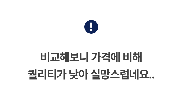 <p style="line-height: 1.5; margin-top: 55px;"><span style="color: #404040; font-size: 20px; font-weight: 700; letter-spacing: -0.4px;">비교해보니 가격에 비해<br>퀄리티가 낮아 실망스럽네요..</span></p>