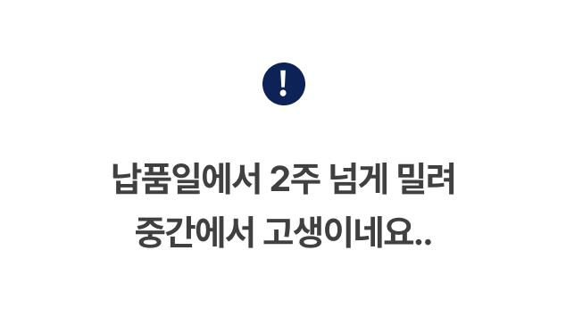 <p style="line-height: 1.5; margin-top: 55px;"><span style="color: #404040; font-size: 20px; font-weight: 700; letter-spacing: -0.4px;">납품일에서 2주 넘게 밀려<br>중간에서 고생이네요..</span></p>