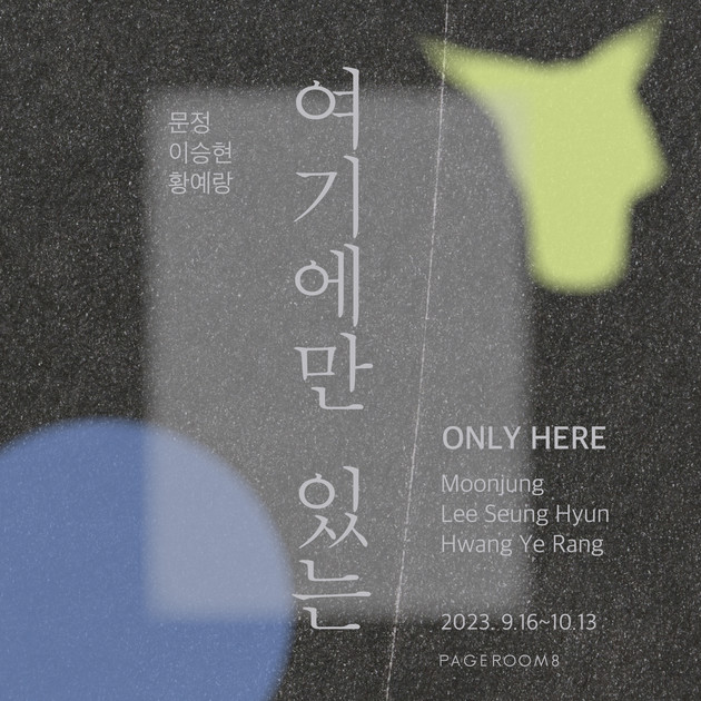 여기에만 있는 ONLY HERE: 문정, 이승현, 황예랑 3인전 Moonjung, Lee Seung Hyun, Hwang Ye ...