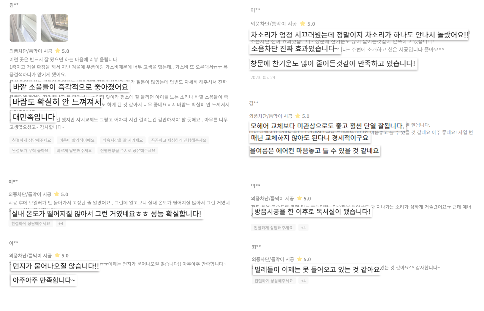 에너지잡고에서 소음차단 외풍차단시공을 받은 고객님들의 후기를 확인해보세요. 거실확장한 1층 아파트에 사는 한 고객님은 우풍이랑 난방비 때문에 걱정하던 중 에너지잡고 틈가드 시공을 받게 되었고 즉각적으로 도로 소음과 놀이터에서 노는 소리가 줄어든 것을 느끼셨습니다. 외풍도 확실히 개선되었다고 하시네요. 차소리가 엄청 시끄러웠는데 정말이지 차소리가 하나도 안나서 놀랐어요. 소음차단 효과 진짜있습니다. 창문에 찬기운도 많이 줄어든 것 같아 만족하고 있습니다. 모헤어 교체보다 미관상으로도 좋고 훨씬 방풍 잘됩니다. 매년 교체하지 않아도 된다니 경제적이구요. 올 여름은 에어컨 마음놓고 틀 수 있겠네요. 방음시공을 한 이후로 독서실이 됐습니다. 실내온도가 떨어지지 않네요. 성능 확실합니다. 창틀에 먼지가 묻어나오질 않습니다. 아주 만족합니다. 창문벌레차단이 잘 되고 있는 것 같아요. 감사합니다. 창틈인테리어에도 효과적이에요.