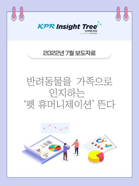 [2022년 7월] 반려동물을 가족으로 인지하는 ‘펫 휴머니제이션’이 뜬다 : KPR 인사이트 트리