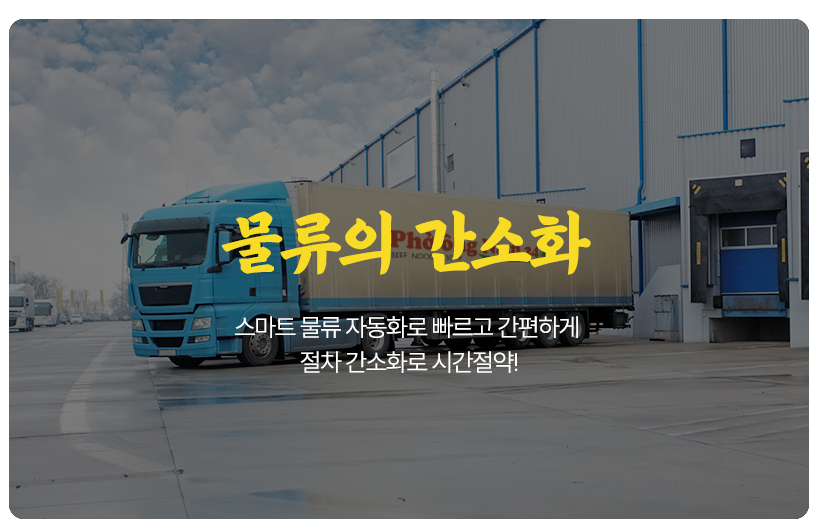 물류의 간소화 스마트 물류 자동화로 빠르고 간편하게 절차 간소화로 시간절약!