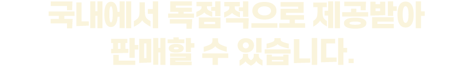 국내에서 독점적으로 제공받아 판매할 수 있습니다.