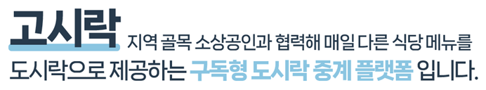 고시락은 지역 골목 소상공인과 협력하여 매일 다른 식당 메뉴를 도시락으로 제공하는 구독형 도시락 중계 플랫폼 입니다.