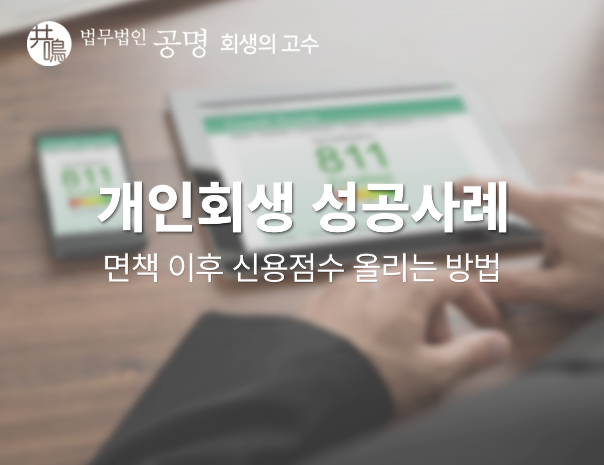 개인회생 면책 이후 신용점수 올리는 방법(개인회생 성공사례) : 법무법인 공명 - 회생의고수