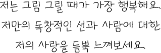 저는 그림 그릴 때가 가장 행복해요. 저만의 독창적인 선과 사람에 대한 저의 사랑을 듬뿍 느껴보세요.