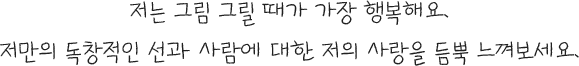저는 그림 그릴 때가 가장 행복해요. 저만의 독창적인 선과 사람에 대한 저의 사랑을 듬뿍 느껴보세요.