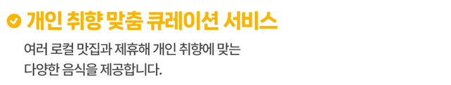 여러 로컬 맛집과 재휴해 개인 취향에 맞는 다양한 음식을 제공합니다.