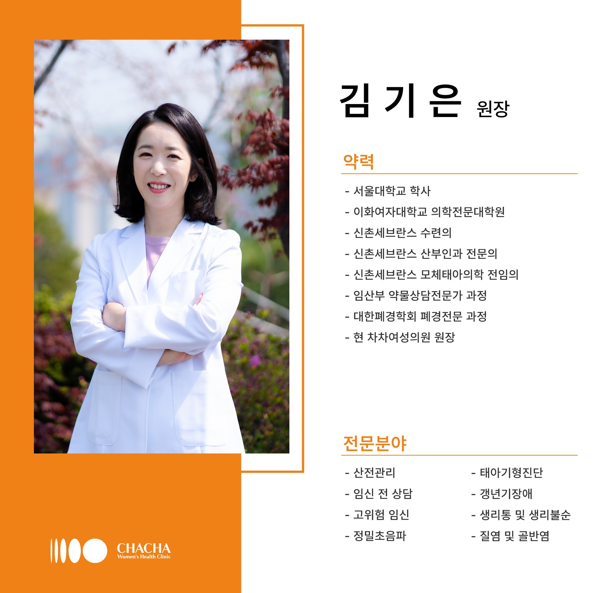 서울대학교 학사, 이화여자대학교 의학전문대학원, 신촌세브란스 수련의, 신촌세브란스 산부인과 전문의, 신촌세브란스 모체태아의학 전임의, 임산부 약물상담전문가 과정, 대한폐경학회 폐경전문과정, 현 차차여성의원 원장 / 산전관리, 태아기형진단, 임신 전 상담, 갱년기장애, 고위험 임신, 생리통 및 생리불순, 정밀초음파, 질염 및 골반염