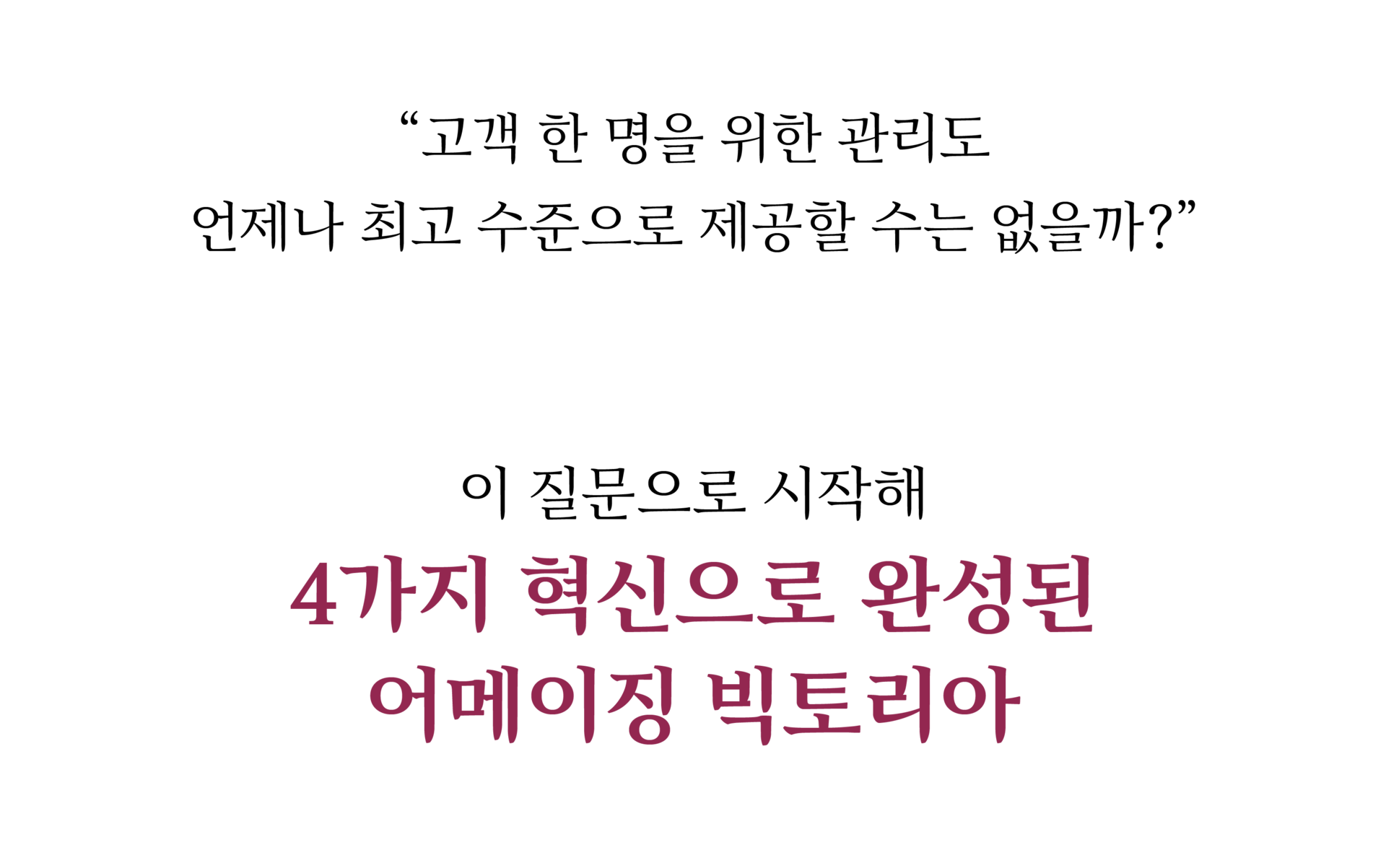"고객 한 명을 위한 관리도 언제나 최고 수준으로 제공할 수는 없을까?" 이 질문으로 시작해 4가지 혁신으로 완성된 어메이징 빅토리아