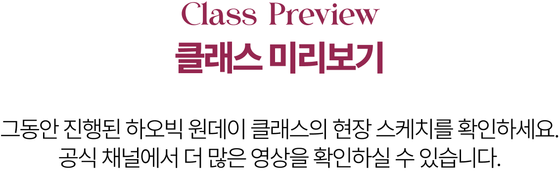 Class Preview 클래스 미리보기  그동안 진행된 하오빅 원데이 클래스 현장 스케치를 확인하세요. 공식 채널에서 더 많은 영상을 확인하실 수 있습니다.  공식 유튜브 바로가기