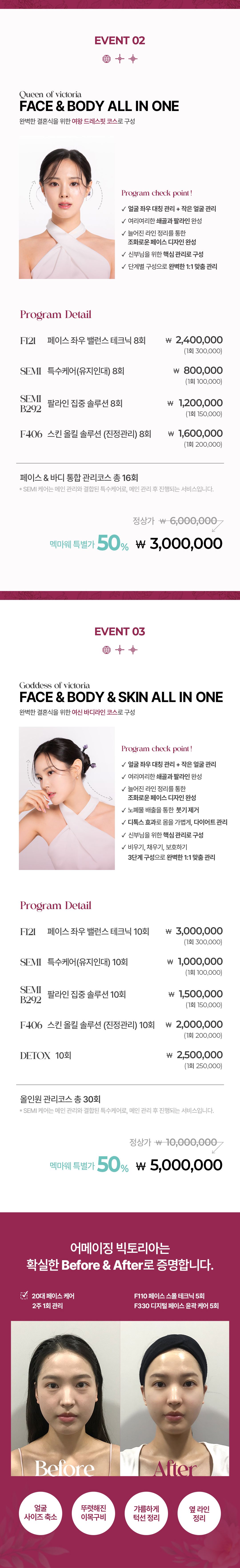 Program Detail  페이스 기초 프로그램 F100 페이스 슬림 테크닉 고르지 않고 늘어진 얼굴라인을 매끄럽고 선명하게 다듬어 고운 얼굴선으로 변화시키는 케어 핵심 관리 포인트 부드러운 이미지 + 작은 얼굴  페이스 심화 프로그램 F330 디지털 페이스 윤곽케어 늘어진 근막을 끌어올려 리프팅 효과를 주고, 불필요한 지방을 분해하여 얼굴라인을 정리해주는 케어 핵심 관리 포인트 갸름한 턱선 표현 + 처진 얼굴 리프팅  부위 집중 프로그램 F292 광대 집중 솔루션 눈꼬리 아래 꽉 찬 볼과, 환하고 동그란 광대로 입체감을 더해주는 얼굴을 표현하는 케어 핵심 관리 포인트 은은하게 부각된 광대+여백없이 꽉찬 이목구비+동안 이미지