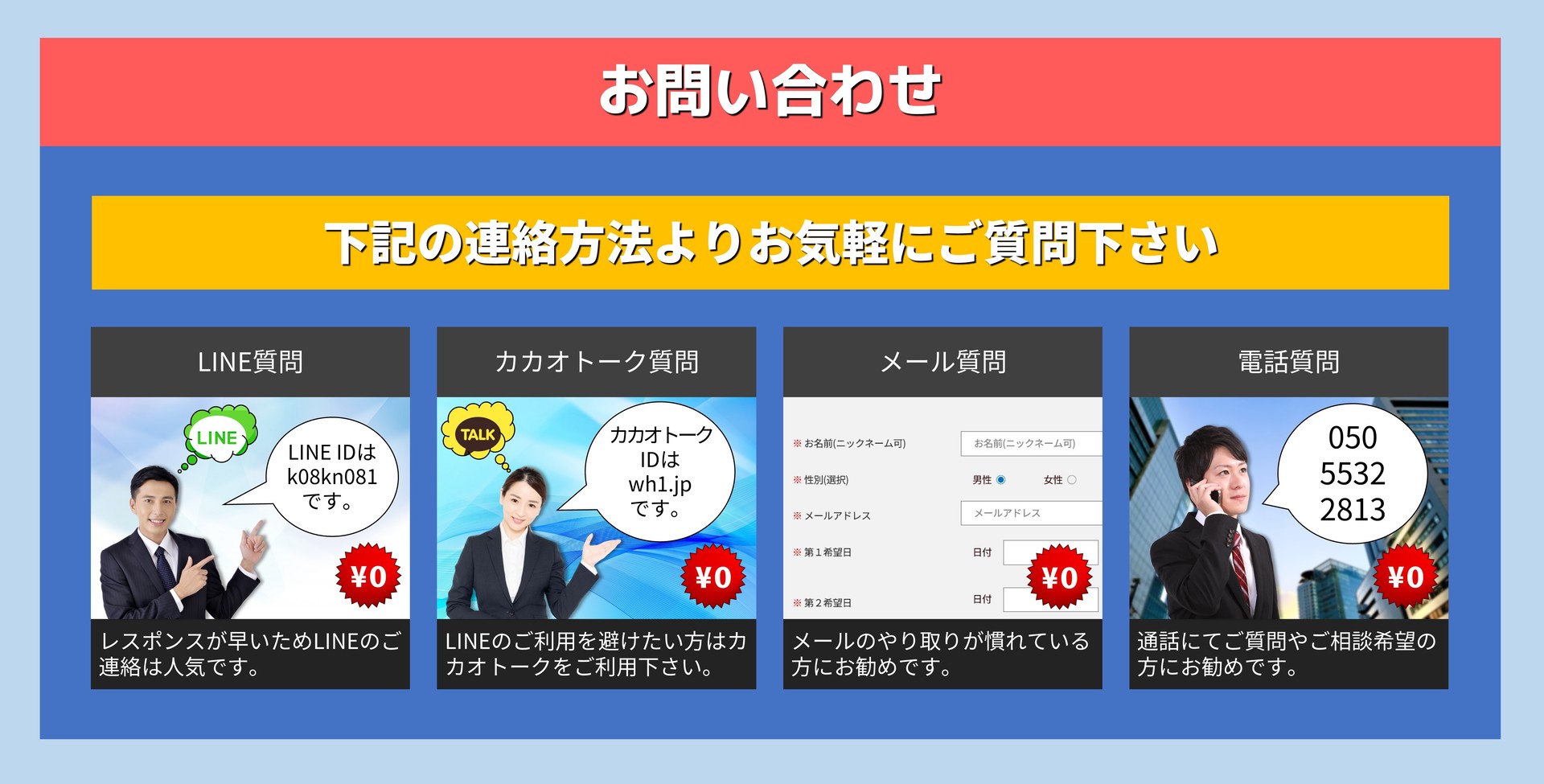 お問い合わせ 下記の連絡方法よりお気軽にご質問下さい LINE質問 LINE IDは wh1.jp です。 レスポンスが早いためLINEのご連絡は人気です。 カカオトーク質問 カカオトーク IDは wh1.jp です。 LINEのご利用を避けたい方はカカオトークをご利用下さい。 メール質問 メールアドレス: info@wh1.jp メールのやり取りが慣れている方にお勧めです。 電話質問 050 5532 2813 通話にてご質問やご相談希望の方にお勧めです。