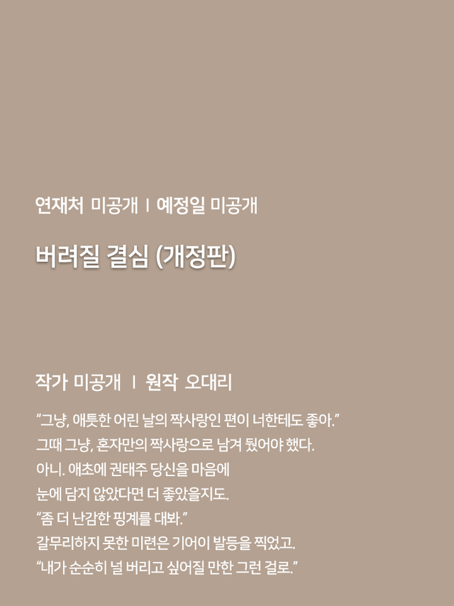 연재처 미공개 I 예정일 미공개 딜브레이커 (무삭제판) 작가 미공개 I 원작 리베냐 “노혜지 씨, 접촉형 가이딩이 뭘 뜻하는지는 알고 있습니까.” “네, XX하는 거잖아요.” 집 없는 설움에 한이 맺힌 흙수저 노혜지. 그런데 내가 가이드 수저라니! 현존 최강 S급 에스퍼인 한강현의 전담 가이드이자 비서로 일하며 돈을 악착같이 모은 지 어언 6년. 짜잔, 임신입니다!